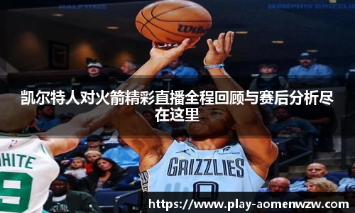 凯尔特人对火箭精彩直播全程回顾与赛后分析尽在这里