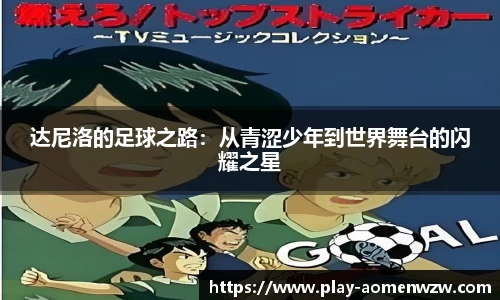 达尼洛的足球之路：从青涩少年到世界舞台的闪耀之星