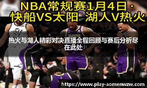 热火与湖人精彩对决直播全程回顾与赛后分析尽在此处