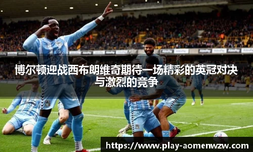博尔顿迎战西布朗维奇期待一场精彩的英冠对决与激烈的竞争