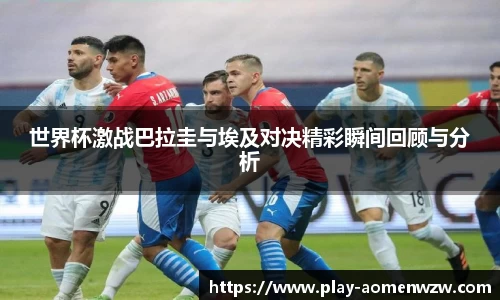 世界杯激战巴拉圭与埃及对决精彩瞬间回顾与分析