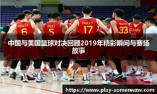 中国与美国篮球对决回顾2019年精彩瞬间与赛场故事