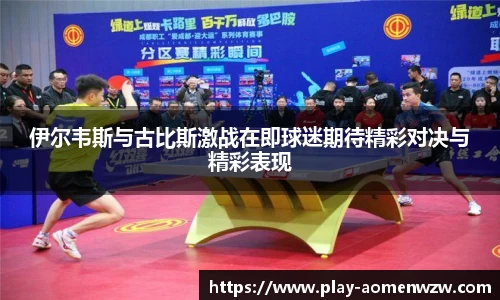 伊尔韦斯与古比斯激战在即球迷期待精彩对决与精彩表现