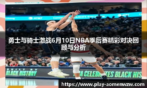 勇士与骑士激战6月10日NBA季后赛精彩对决回顾与分析