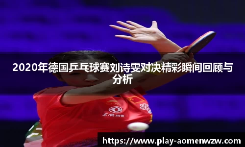 2020年德国乒乓球赛刘诗雯对决精彩瞬间回顾与分析