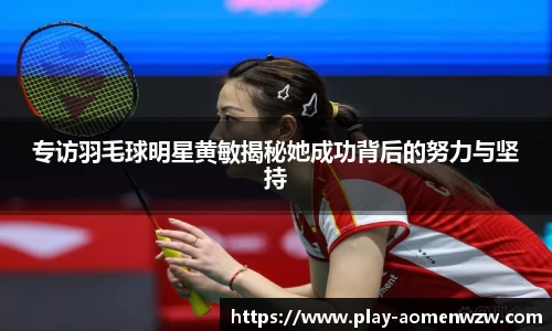 专访羽毛球明星黄敏揭秘她成功背后的努力与坚持