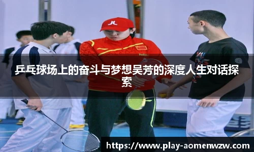 乒乓球场上的奋斗与梦想吴芳的深度人生对话探索