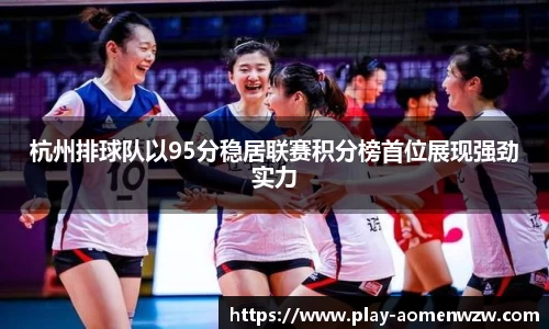 杭州排球队以95分稳居联赛积分榜首位展现强劲实力
