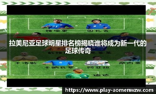 拉美尼亚足球明星排名榜揭晓谁将成为新一代的足球传奇